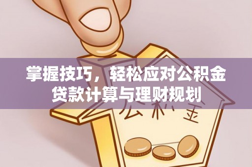白朗掌握技巧，轻松应对公积金贷款计算与理财规划