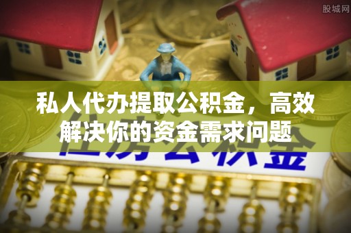 白朗私人代办提取公积金，高效解决你的资金需求问题