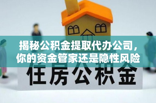 白朗揭秘公积金提取代办公司，你的资金管家还是隐性风险？