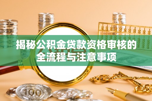 白朗揭秘公积金贷款资格审核的全流程与注意事项