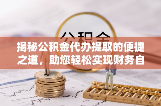 白朗揭秘公积金代办提取的便捷之道，助您轻松实现财务自由