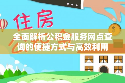 白朗全面解析公积金服务网点查询的便捷方式与高效利用