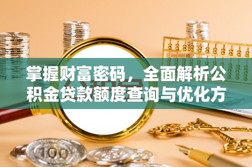 白朗掌握财富密码，全面解析公积金贷款额度查询与优化方案
