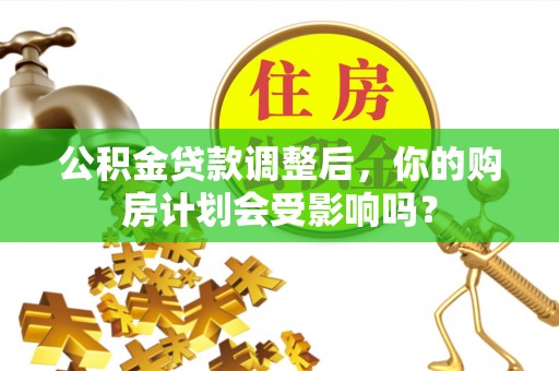 白朗公积金贷款调整后，你的购房计划会受影响吗？
