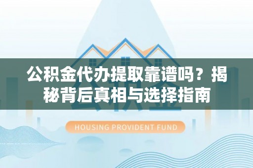 白朗公积金代办提取靠谱吗？揭秘背后真相与选择指南
