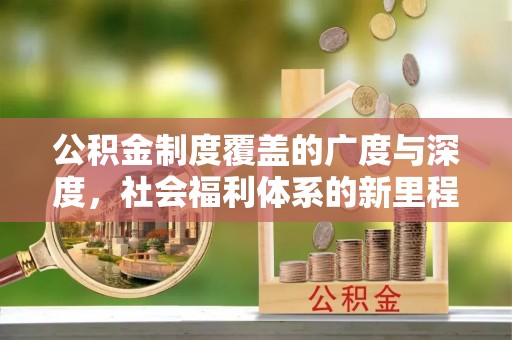 白朗公积金制度覆盖的广度与深度，社会福利体系的新里程碑