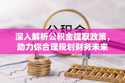 白朗深入解析公积金提取政策，助力你合理规划财务未来