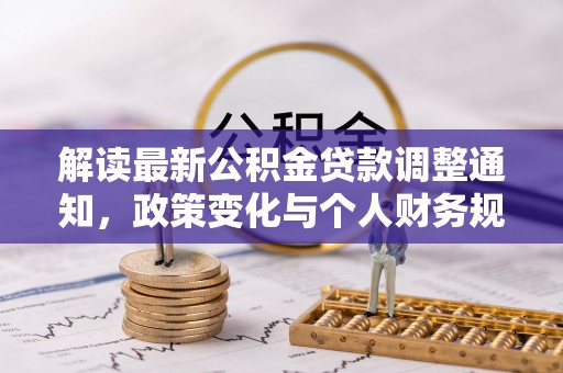 白朗解读最新公积金贷款调整通知，政策变化与个人财务规划的影响