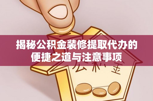 白朗揭秘公积金装修提取代办的便捷之道与注意事项
