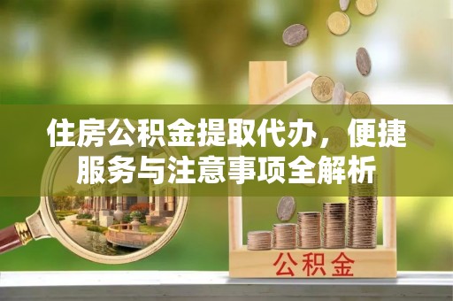 白朗住房公积金提取代办，便捷服务与注意事项全解析