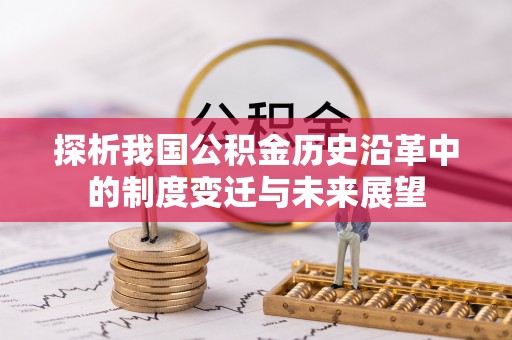 白朗探析我国公积金历史沿革中的制度变迁与未来展望