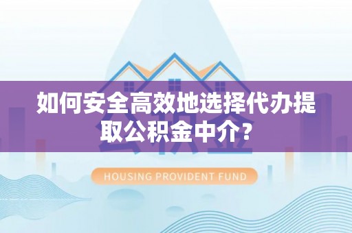 白朗如何安全高效地选择代办提取公积金中介？