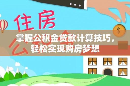 白朗掌握公积金贷款计算技巧，轻松实现购房梦想
