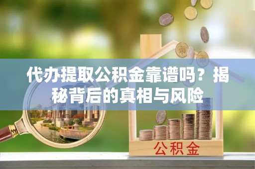 白朗代办提取公积金靠谱吗？揭秘背后的真相与风险