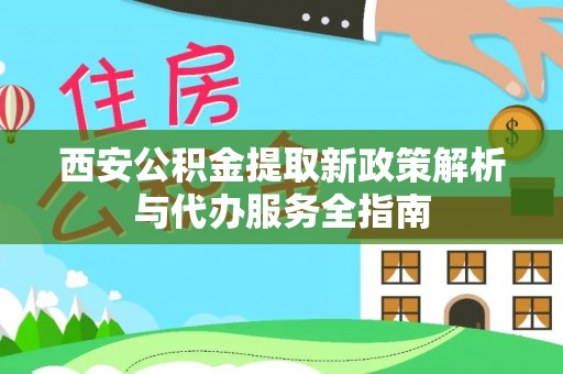 白朗西安公积金提取新政策解析与代办服务全指南