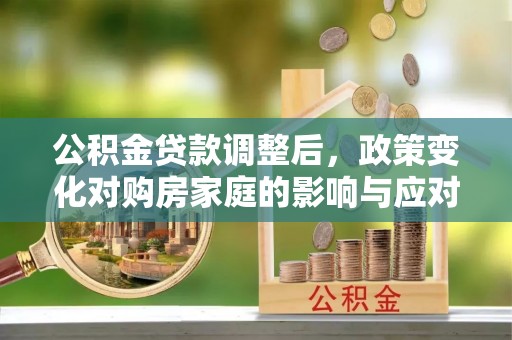 白朗公积金贷款调整后，政策变化对购房家庭的影响与应对策略
