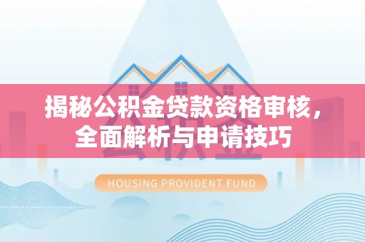 白朗揭秘公积金贷款资格审核，全面解析与申请技巧