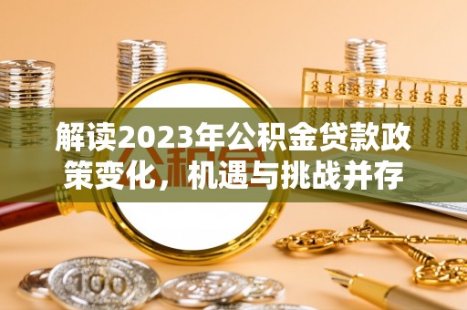 白朗解读2023年公积金贷款政策变化，机遇与挑战并存