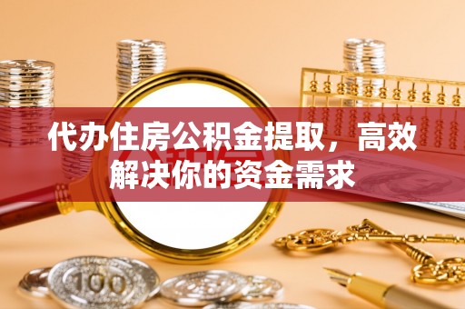 白朗代办住房公积金提取，高效解决你的资金需求