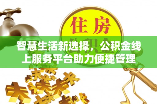 白朗智慧生活新选择，公积金线上服务平台助力便捷管理