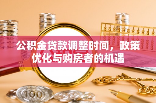 白朗公积金贷款调整时间，政策优化与购房者的机遇