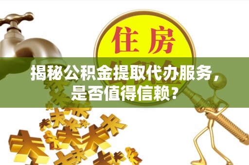 白朗揭秘公积金提取代办服务，是否值得信赖？