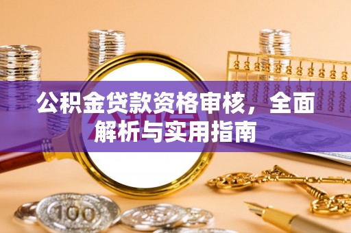 白朗公积金贷款资格审核，全面解析与实用指南