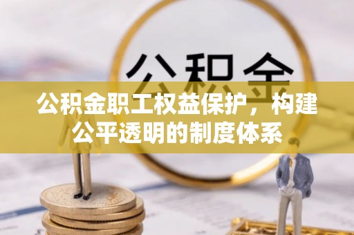 白朗公积金职工权益保护，构建公平透明的制度体系