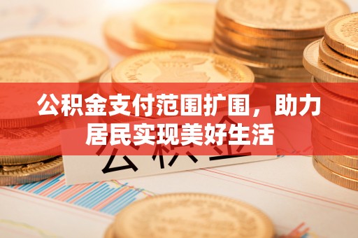 白朗公积金支付范围扩围，助力居民实现美好生活