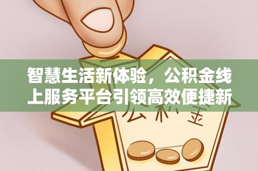 白朗智慧生活新体验，公积金线上服务平台引领高效便捷新时代