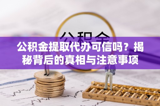 白朗公积金提取代办可信吗？揭秘背后的真相与注意事项