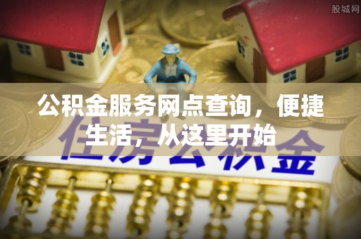 白朗公积金服务网点查询，便捷生活，从这里开始