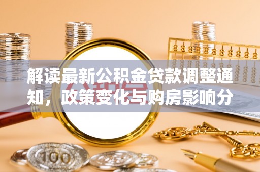 白朗解读最新公积金贷款调整通知，政策变化与购房影响分析