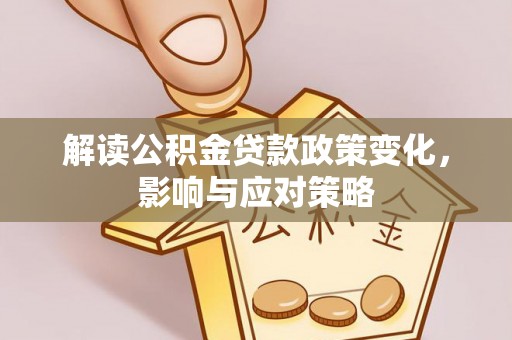 白朗解读公积金贷款政策变化，影响与应对策略