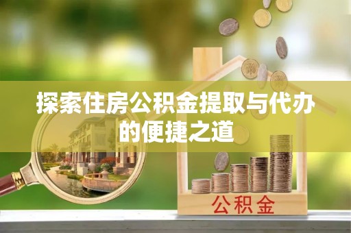 白朗探索住房公积金提取与代办的便捷之道