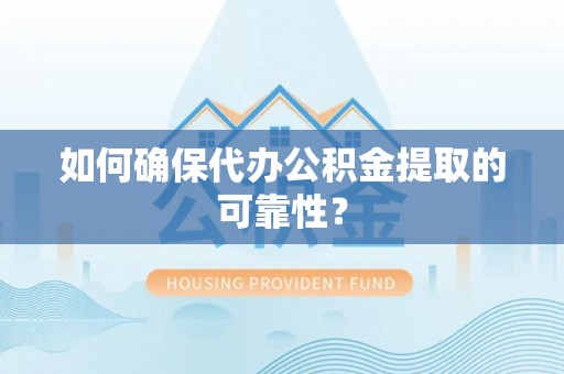 白朗如何确保代办公积金提取的可靠性？